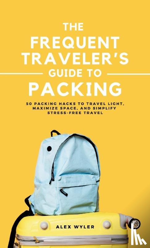 Wyler, Alex - The Frequent Traveler's Guide to Packing