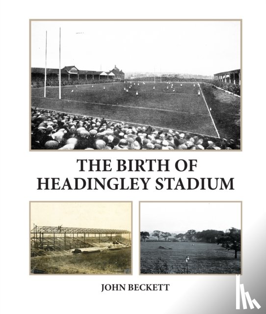 Beckett, John - The Birth of Headingley Stadium
