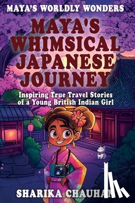 Chauhan, Sharika - Maya's Worldly Wonders: Maya’s Whimsical Japanese Journey