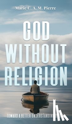Pierre, Marie C. a. M. - God Without Religion: Toward a better understanding of God