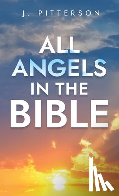 Pitterson, J. - All Angels in The Bible: Unveiling Divine Messengers and Guardians - A Comprehensive Guide to Angelic Presence Across Every Book of the Bible