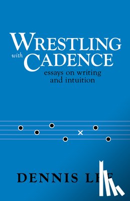 Lee, Dennis - Wrestling with Cadence: Essays on Writing and Intuition