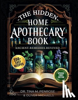 Michaels, Oliver - The Hidden Home Apothecary Book: Rediscovering 250+ Recipes for Herbal Teas, Tinctures, and Natural Wellness Remedies