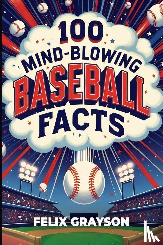 Grayson, Felix - 100 Mind-Blowing Baseball Facts