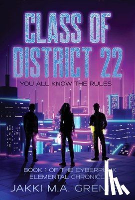 Grenier, Jakki M. a. - Class of District 22: Book 1 of the Cyberpunk Elemental Chronicles