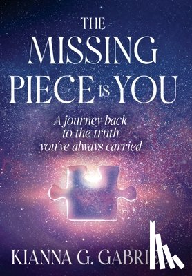 Gabriel, Kianna - The Missing Piece Is You: A Journey Back to the Truth You've Always Carried