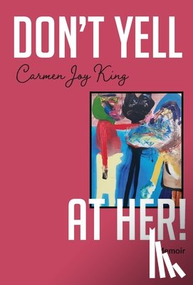 King, Carmen Joy - Don't Yell at Her!: A Memoir of Psychedelics, Crossing Borders, and Finding Freedom from Love Addiction