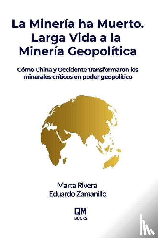 Zamanillo, Eduardo, Rivera, Marta - La Minería ha Muerto. Larga Vida a la Minería Geopolítica