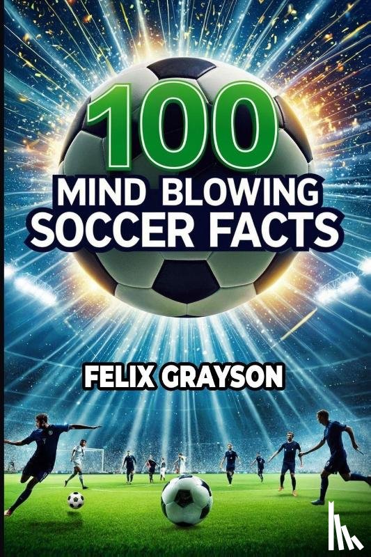 Grayson, Felix - 100 Mind-Blowing Soccer Facts