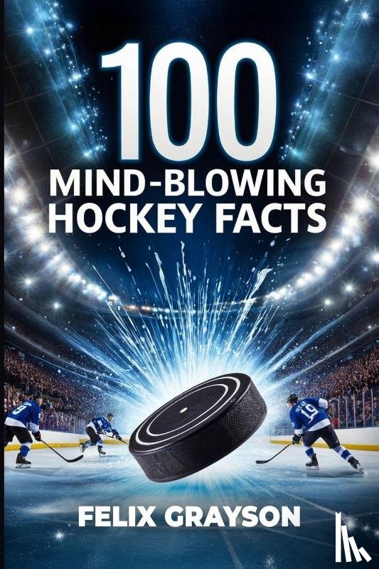 Grayson, Felix - 100 Mind-Blowing Hockey Facts