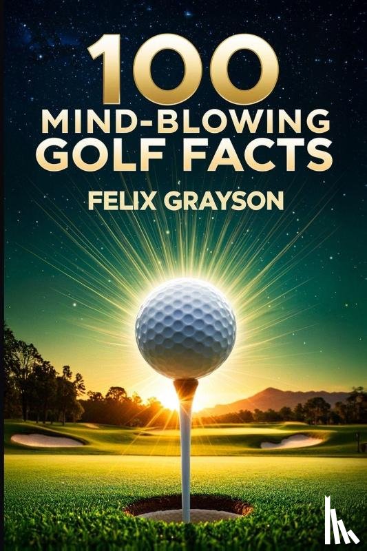 Grayson, Felix - 100 Mind-Blowing Golf Facts