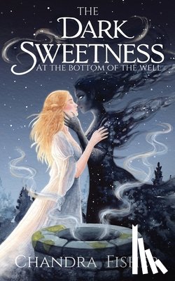 Fisher, Chandra - The Dark Sweetness at the Bottom of the Well