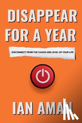 Aman, Ian - Disappear For A Year. Disconnect From The Chaos And Level Up Your Life.