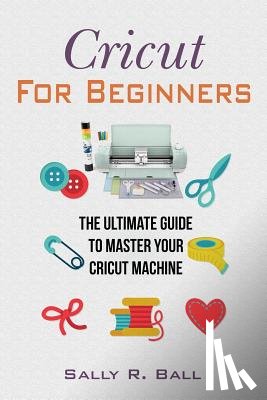 Ball, Sally R - Cricut For Beginners