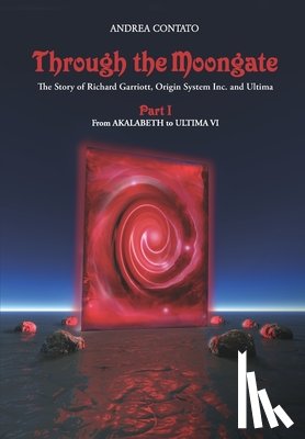  - Through the Moongate. The Story of Richard Garriott, Origin Systems Inc. and Ultima