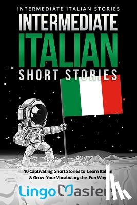 Lingo Mastery - Intermediate Italian Short Stories: 10 Captivating Short Stories to Learn Italian & Grow Your Vocabulary the Fun Way!