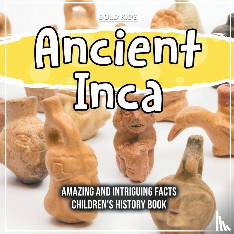Kids, Bold - Ancient Inca Amazing And Intriguing Facts Children's History Book