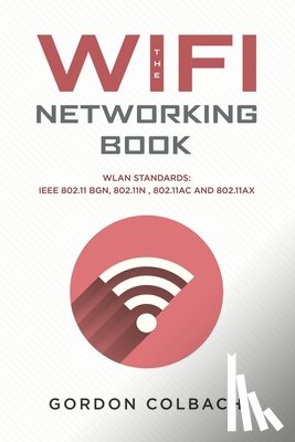 Colbach, Gordon - The WiFi Networking Book: WLAN Standards: IEEE 802.11 bgn, 802.11n, 802.11ac and 802.11ax
