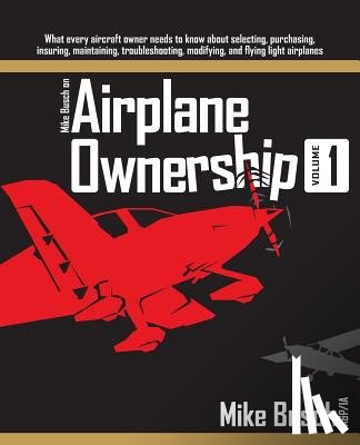 Busch, Mike - Mike Busch on Airplane Ownership (Volume 1): What every aircraft owner needs to know about selecting, purchasing, insuring, maintaining, troubleshooti