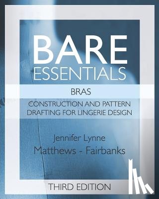 Matthews-Fairbanks, Jennifer Lynne - Bare Essentials: Bras - Third Edition: Construction and Pattern Design for Lingerie Design