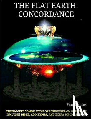 Raines, Paul - The Illustrative Flat Earth Concordance: Biggest Compilation of Bible verses, Apocrypha, and Extra Biblical Texts on our Plane