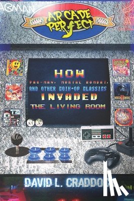 Jaram, Milan - Arcade Perfect: How Pac-Man, Mortal Kombat, and Other Coin-Op Classics Invaded the Living Room