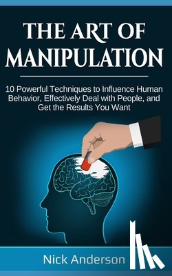 Anderson, Nick - The Art of Manipulation: 10 Powerful Techniques to Influence Human Behavior, Effectively Deal with People, and Get the Results You Want