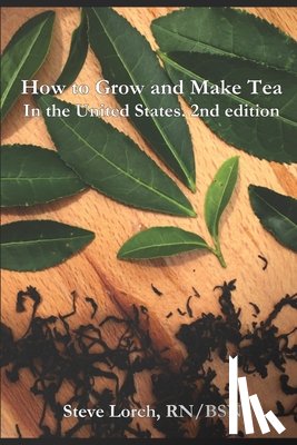 Lorch, Steve - How to Grow and Make Tea in the United States, 2nd Edition
