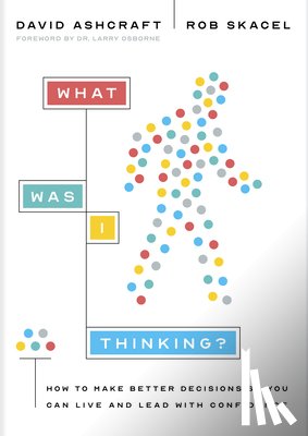 Ashcraft, David - What Was I Thinking?: How to Make Better Decisions So You Can Live and Lead with Confidence
