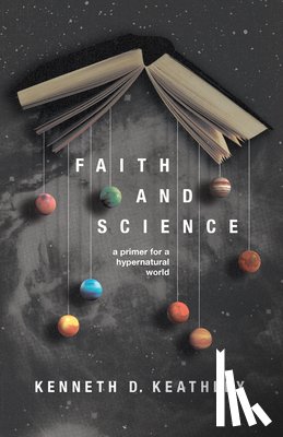 Keathley, Kenneth D. - Faith and Science: A Primer for a Hypernatural World