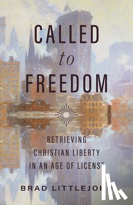 Littlejohn, Brad - Called to Freedom: Retrieving Christian Liberty in an Age of License