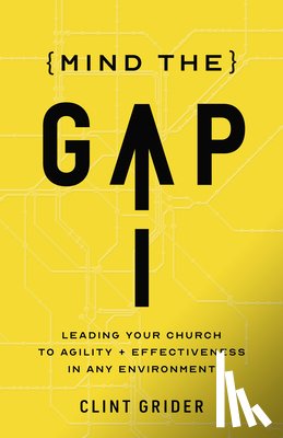 Grider, Clint - Mind the Gap: Leading Your Church to Agility and Effectiveness in Any Environment