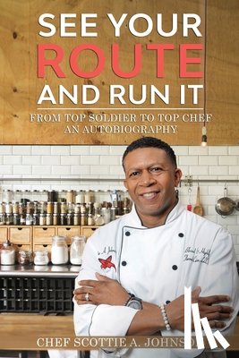 Johnson, Scottie A. - See Your Route and Run It: From Top Soldier to Top Chef