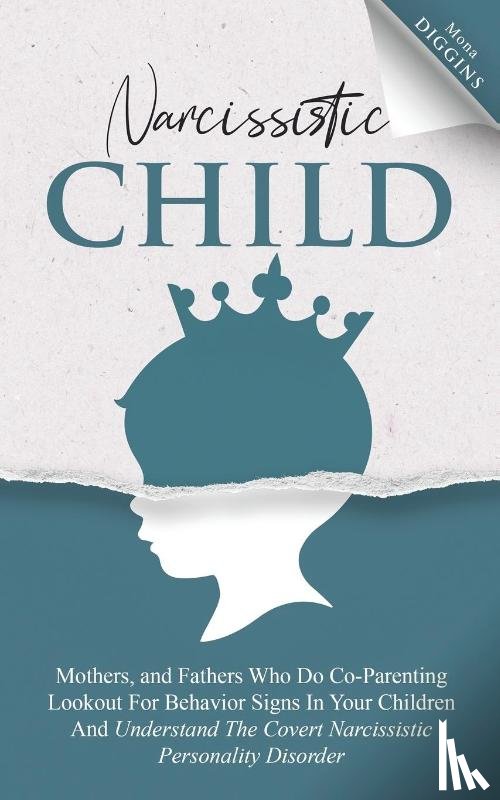 Diggins, Mona - Narcissistic Child Mothers, and Fathers Who Do Co-Parenting Lookout For Behavior Signs In Your Children And Understand The Covert Narcissistic Personality Disorder