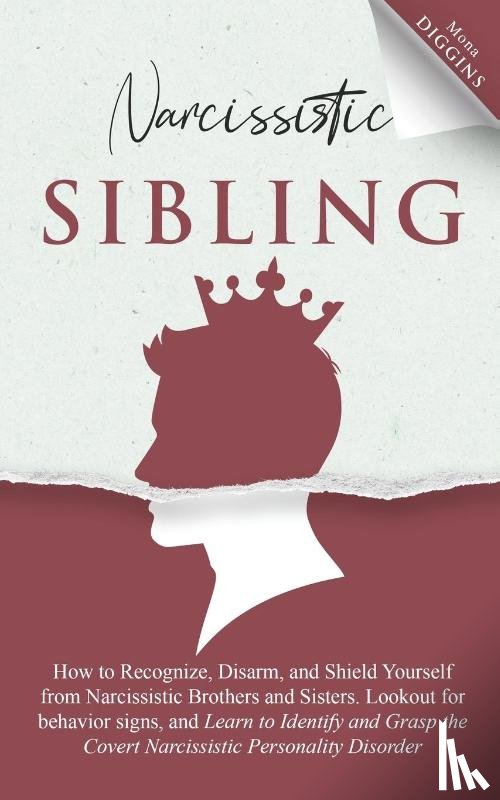 Diggins, Mona - Narcissistic Sibling How to Recognize, Disarm, and Shield Yourself from Narcissistic Brothers and Sisters. Lookout for Behavior Signs, and Learn to Identify and Grasp the Covert Narcissistic Personality Disorder