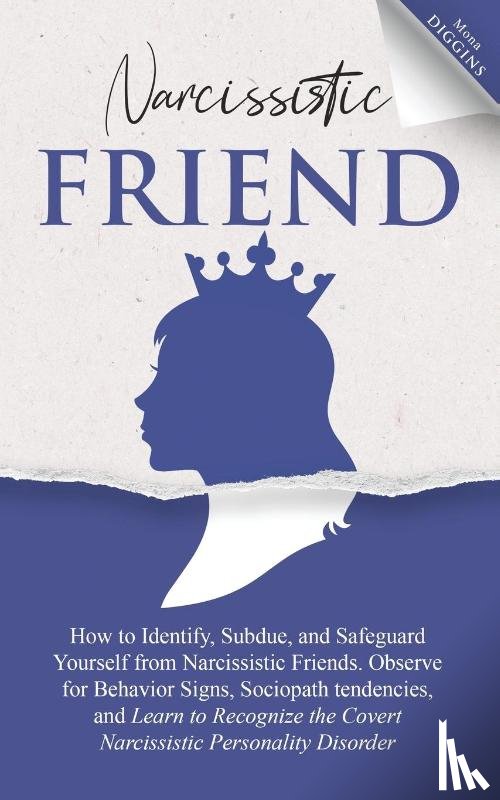 Diggins, Mona - Narcissistic Friend How to Identify, Subdue, and Safeguard Yourself from Narcissistic Friends. Observe for Behavior Signs, Sociopath tendencies, and Learn to Recognize the Covert Narcissistic Personality Disorder