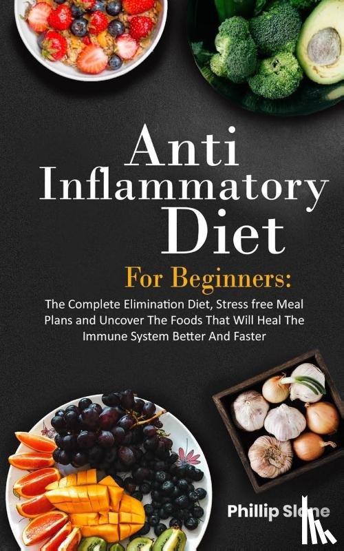Slane, Phillip - Anti-Inflammatory Diet For Beginners The Complete Elimination Diet, Stress free Meal Plans and Uncover The Foods That Will Heal The Immune System Better And Faster