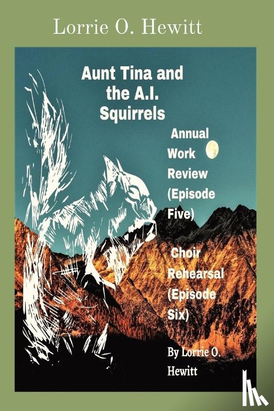 Hewitt, Lorrie O - Aunt Tina and the A.I. Squirrels Annual Work Review (Episode Five) Choir Rehearsal (Episode Six)
