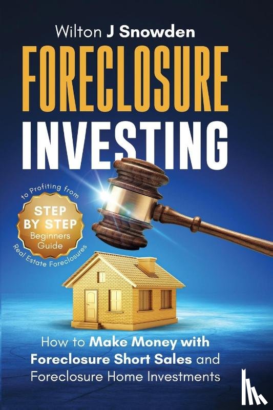 Snowden, Wilton - Foreclosure Investing - Step-by-Step Beginners Guide to Profiting from Real Estate Foreclosures