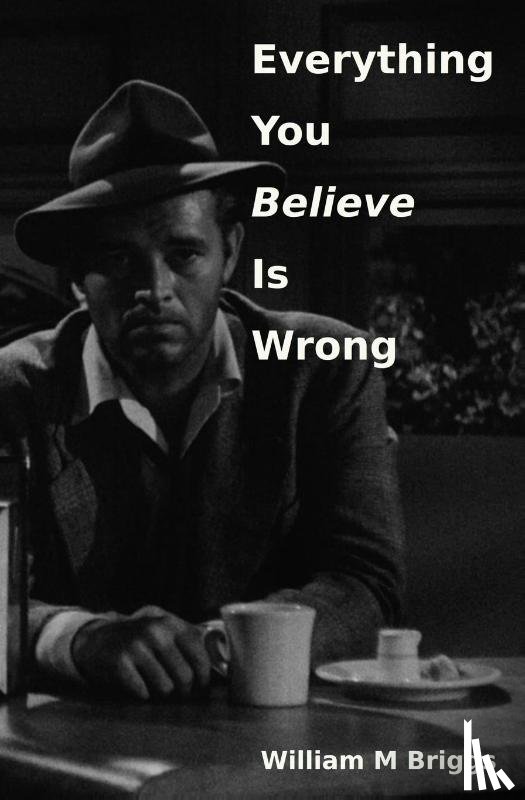 Briggs, William M - Everything You Believe Is Wrong