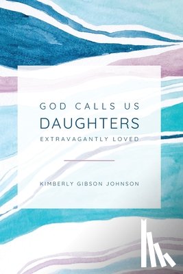 Johnson, Kimberly G - God Calls Us Daughters Extravagantly Loved