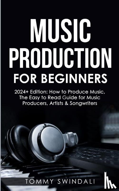 Swindali, Tommy - Music Production For Beginners | 2024+ Edition