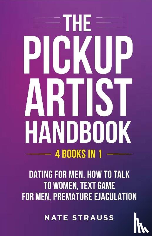 Strauss, Nate - The Pickup Artist Handbook - 4 BOOKS IN 1 - Dating for Men, How to Talk to Women, Text Game for Men, Premature Ejaculation