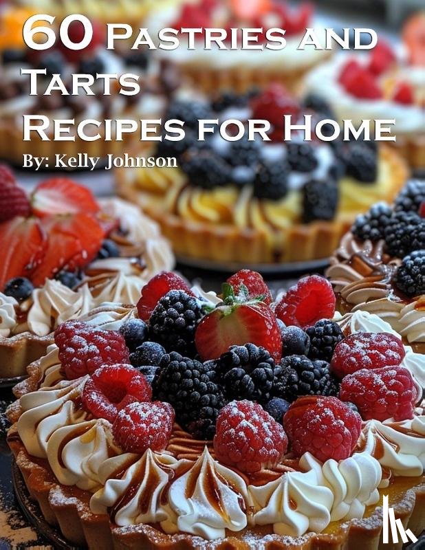 Johnson, Kelly - 60 Pastries and Tarts Recipes for Home