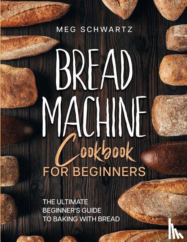 Schwartz, Meg - BREAD MACHINE COOKBOOK FOR BEGINNERS