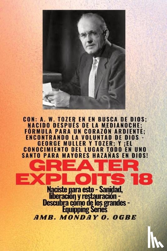 Tozer, A. W., Muller, George, Ogbe, Ambassador Monday O. - Mayores hazañas - 18 Con - AW Tozer en En busca de Dios; nacido después de la medianoche; fórmula..