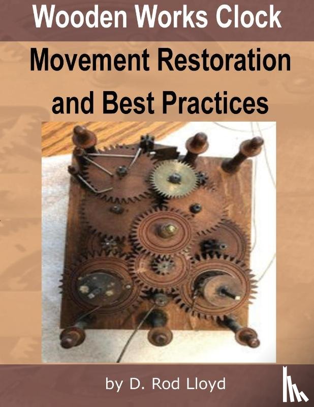 Lloyd, D. Rod - Wooden Works Clock Movement Restoration & Best Practices