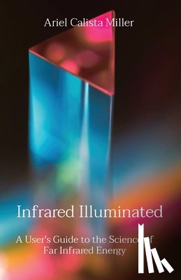 Miller, Ariel Calista - Infrared Illuminated: A User's Guide to the Science of Far Infrared Energy