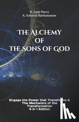 K. Keturah Bartholomew, R. Zane Pierre - The Alchemy of the Sons of God: Engage the Power that Transforms & The Mechanics of the Transformation 4 in 1 Edition