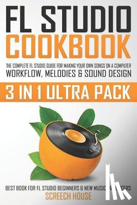 House, Screech - FL Studio Cookbook (3 in 1 Ultra Pack)